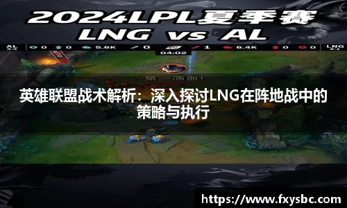 英雄联盟战术解析：深入探讨LNG在阵地战中的策略与执行