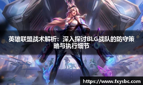 英雄联盟战术解析：深入探讨BLG战队的防守策略与执行细节