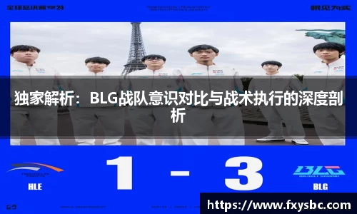 独家解析：BLG战队意识对比与战术执行的深度剖析